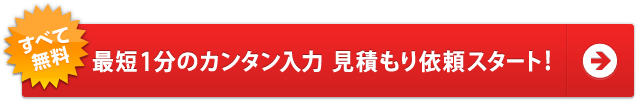 すべて無料 最短1分のカンタン入力 見積もり依頼スタート!